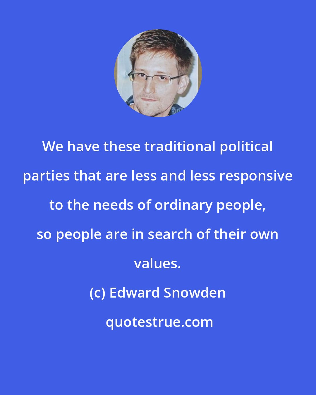 Edward Snowden: We have these traditional political parties that are less and less responsive to the needs of ordinary people, so people are in search of their own values.