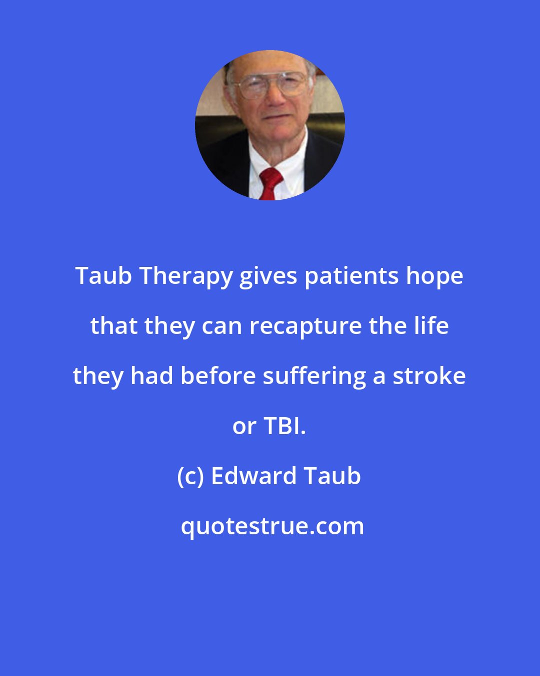 Edward Taub: Taub Therapy gives patients hope that they can recapture the life they had before suffering a stroke or TBI.