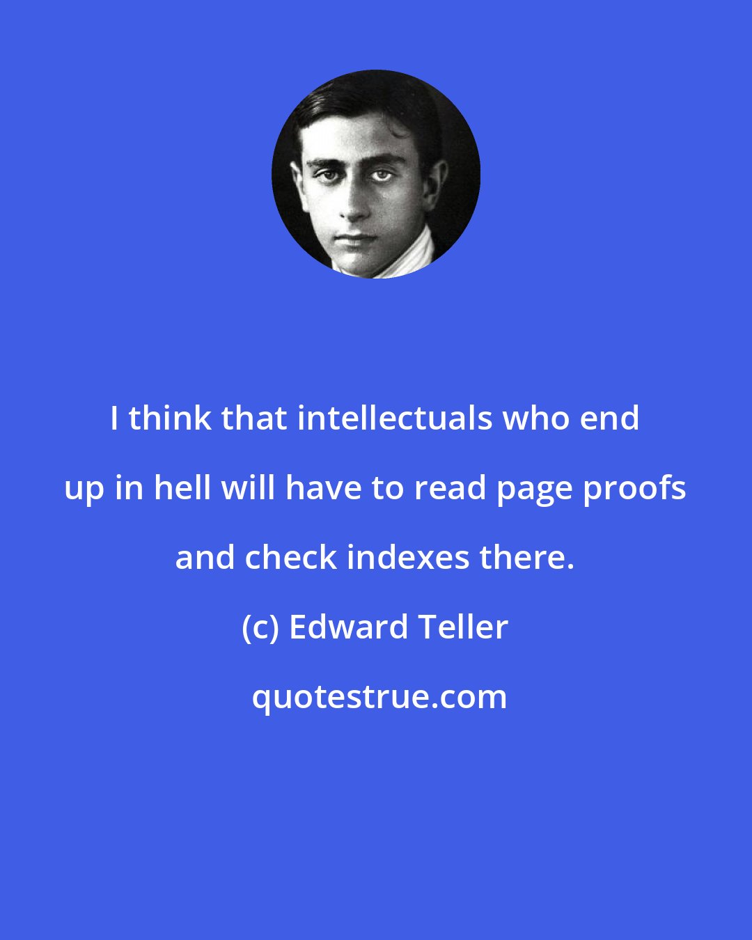 Edward Teller: I think that intellectuals who end up in hell will have to read page proofs and check indexes there.