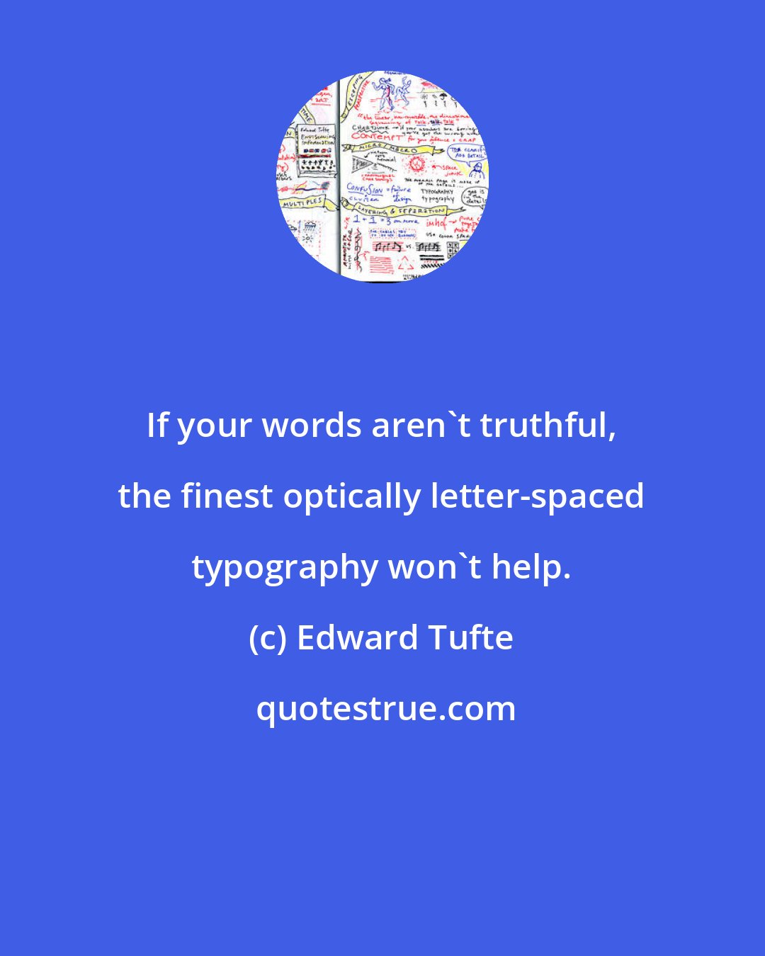 Edward Tufte: If your words aren't truthful, the finest optically letter-spaced typography won't help.