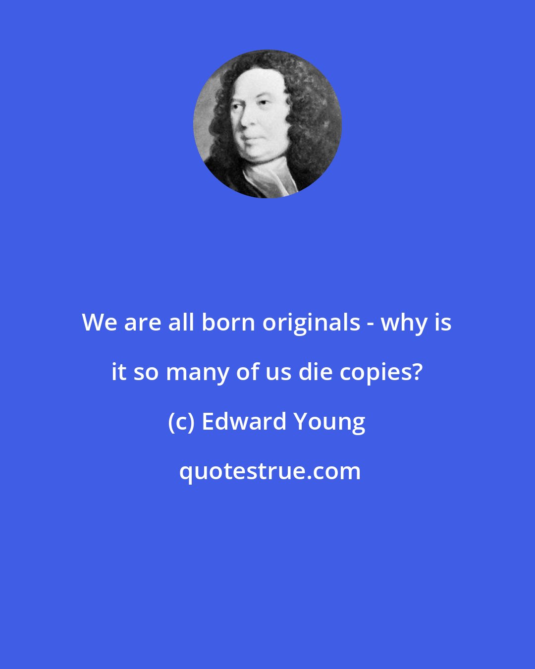 Edward Young: We are all born originals - why is it so many of us die copies?