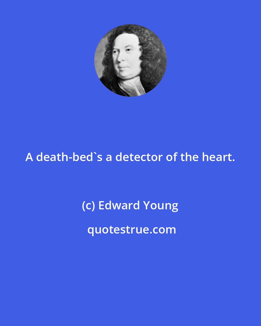 Edward Young: A death-bed's a detector of the heart.