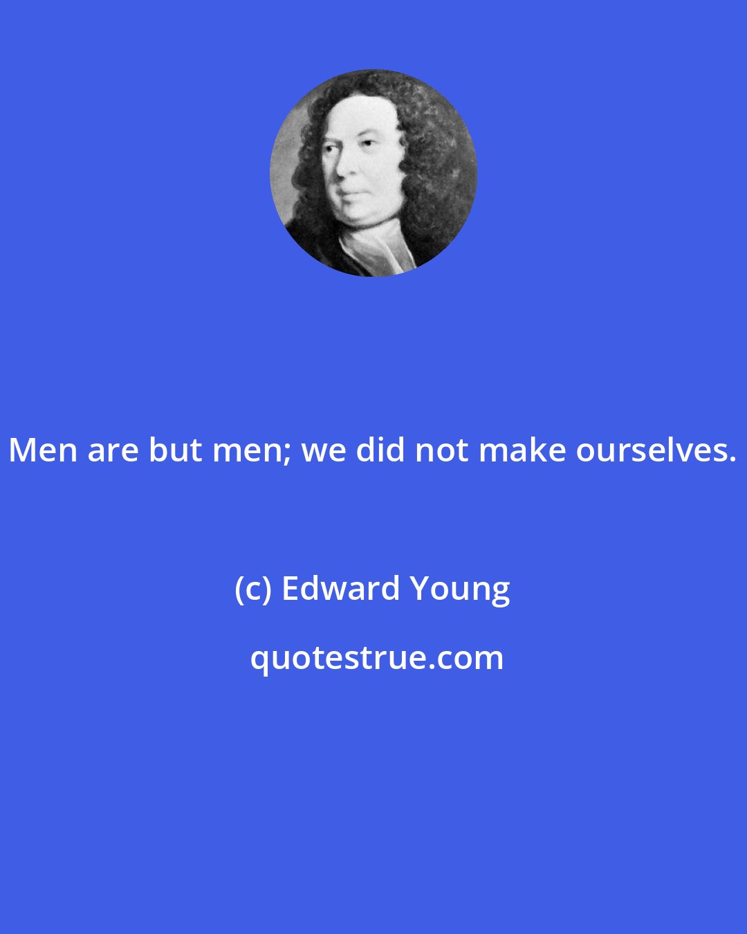 Edward Young: Men are but men; we did not make ourselves.