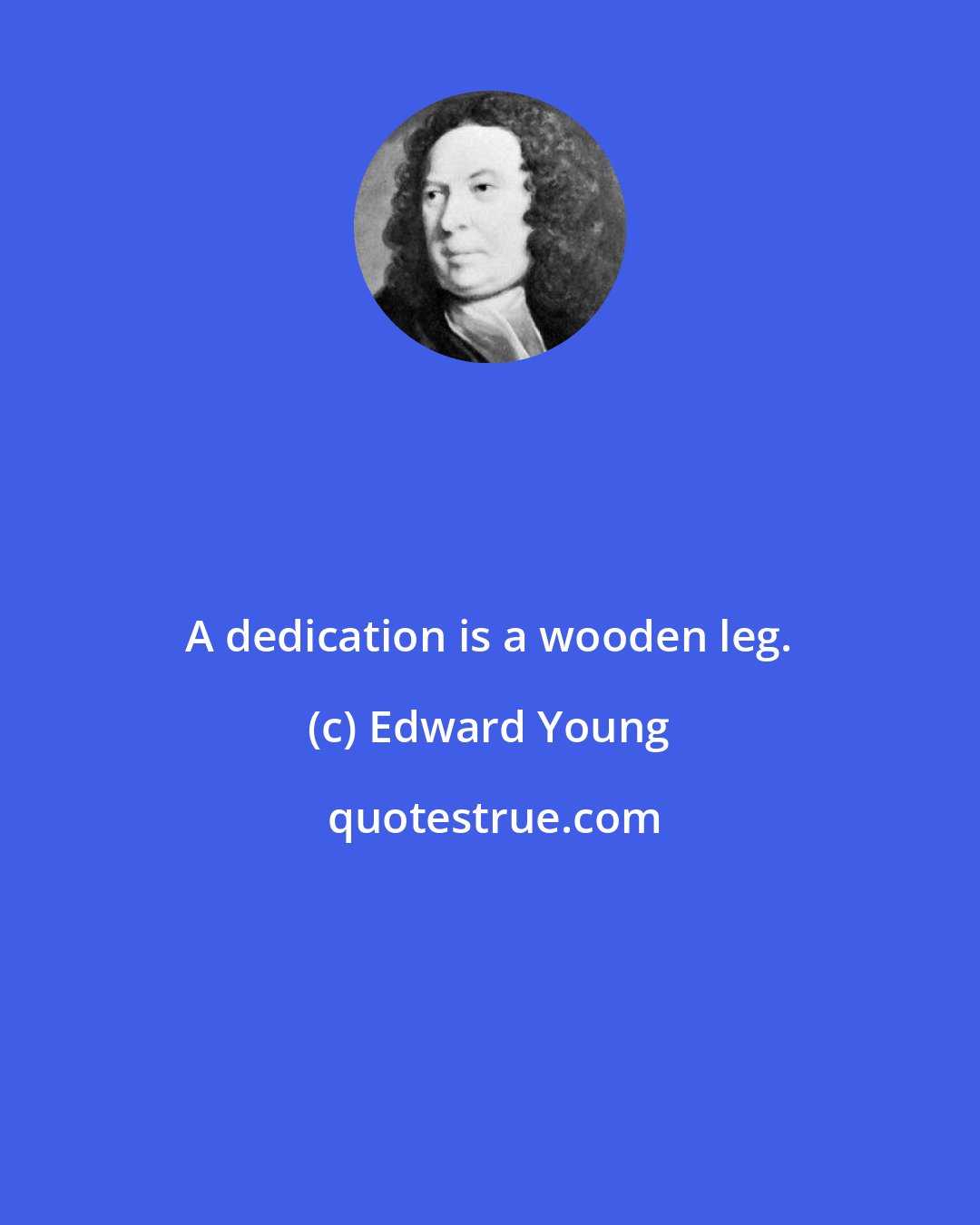 Edward Young: A dedication is a wooden leg.