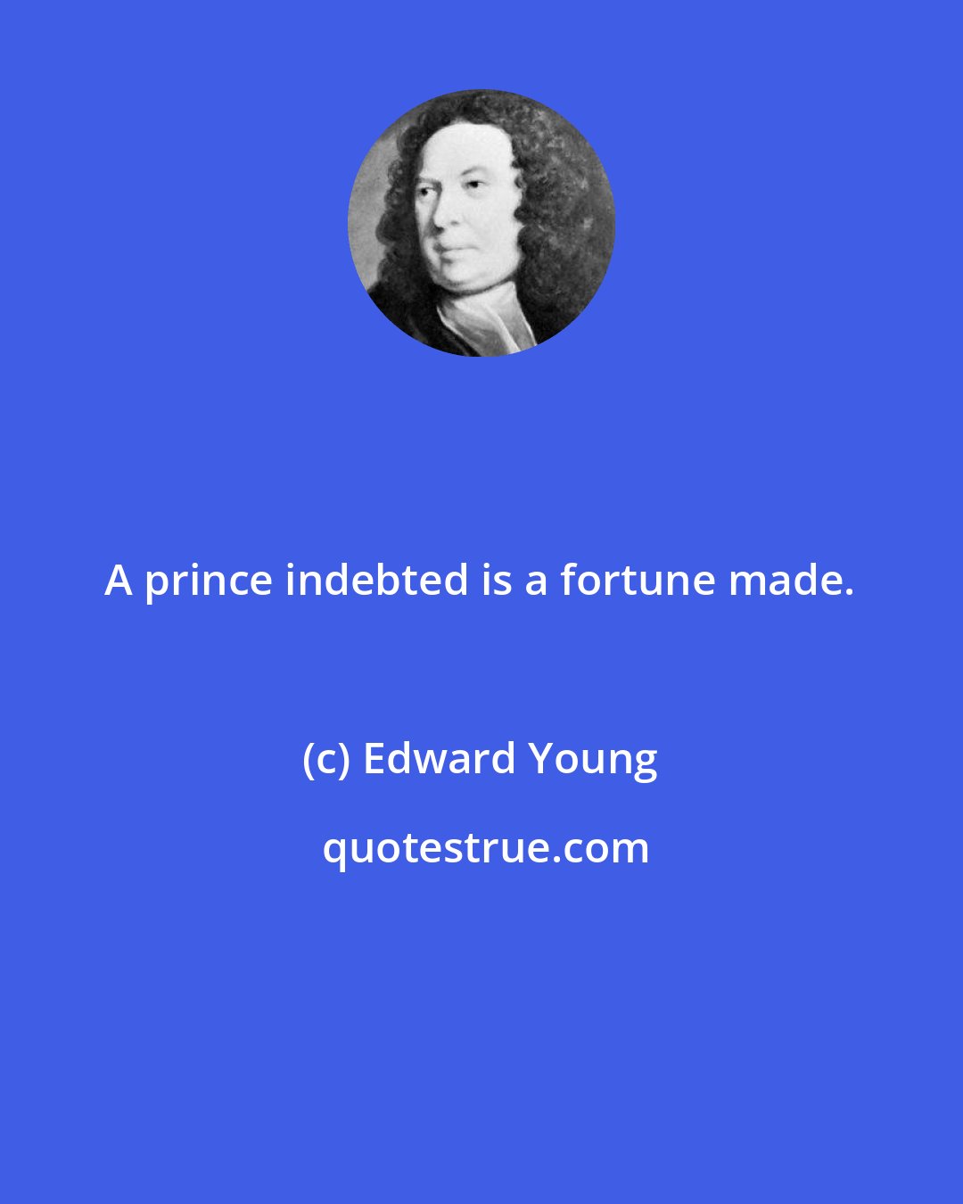 Edward Young: A prince indebted is a fortune made.