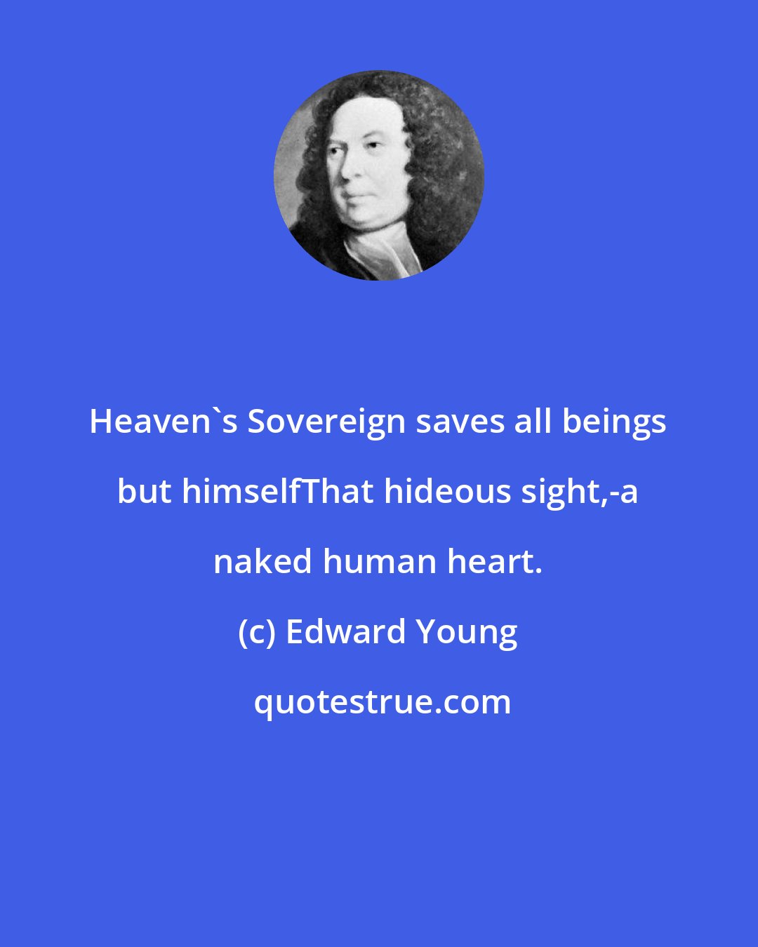 Edward Young: Heaven's Sovereign saves all beings but himselfThat hideous sight,-a naked human heart.