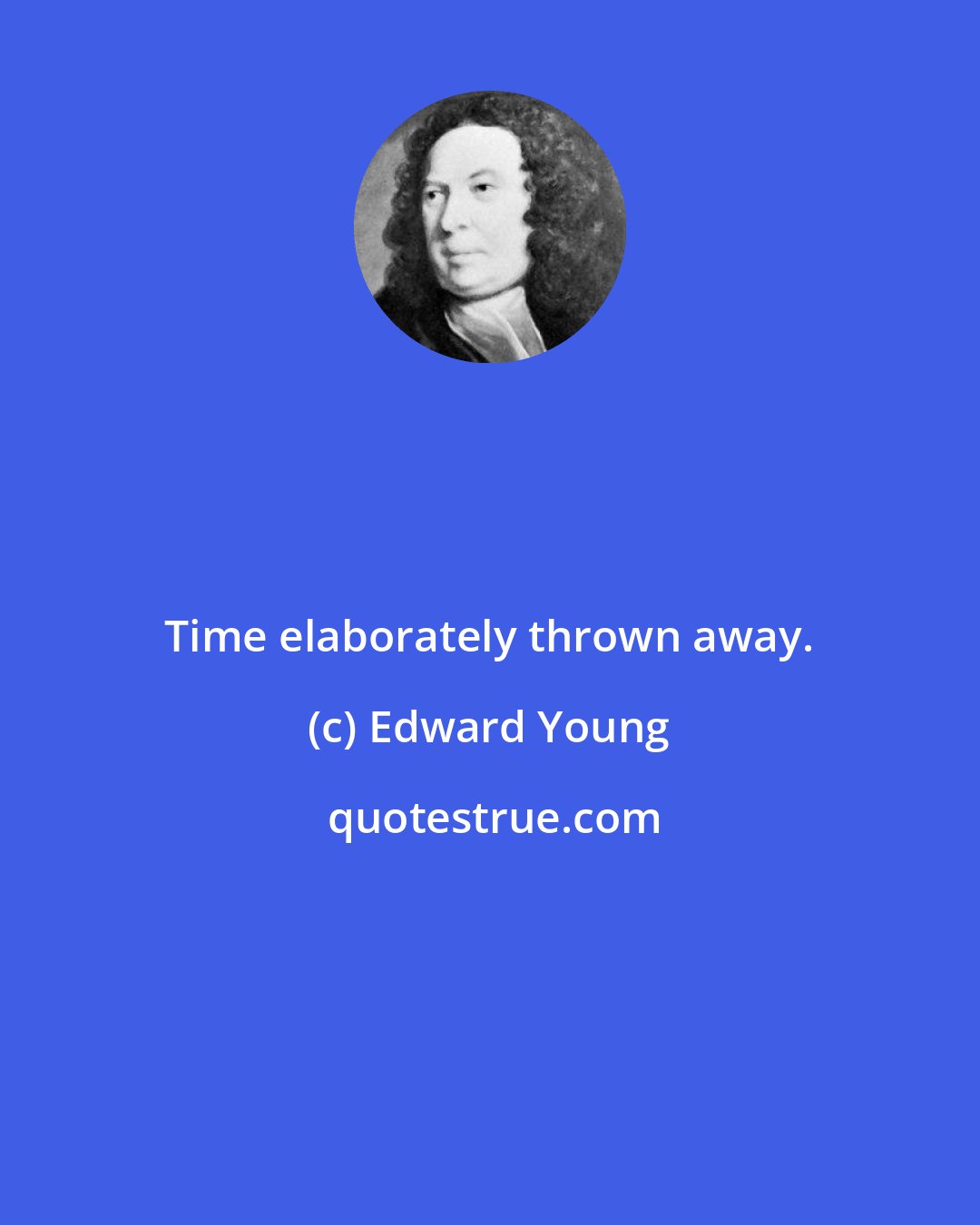 Edward Young: Time elaborately thrown away.