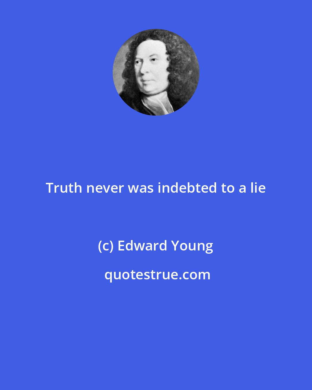 Edward Young: Truth never was indebted to a lie