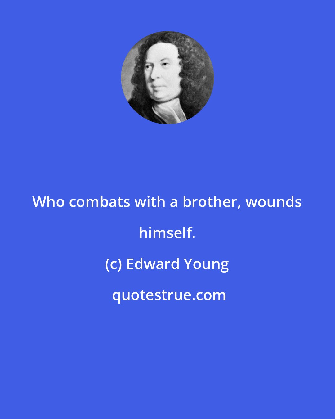 Edward Young: Who combats with a brother, wounds himself.