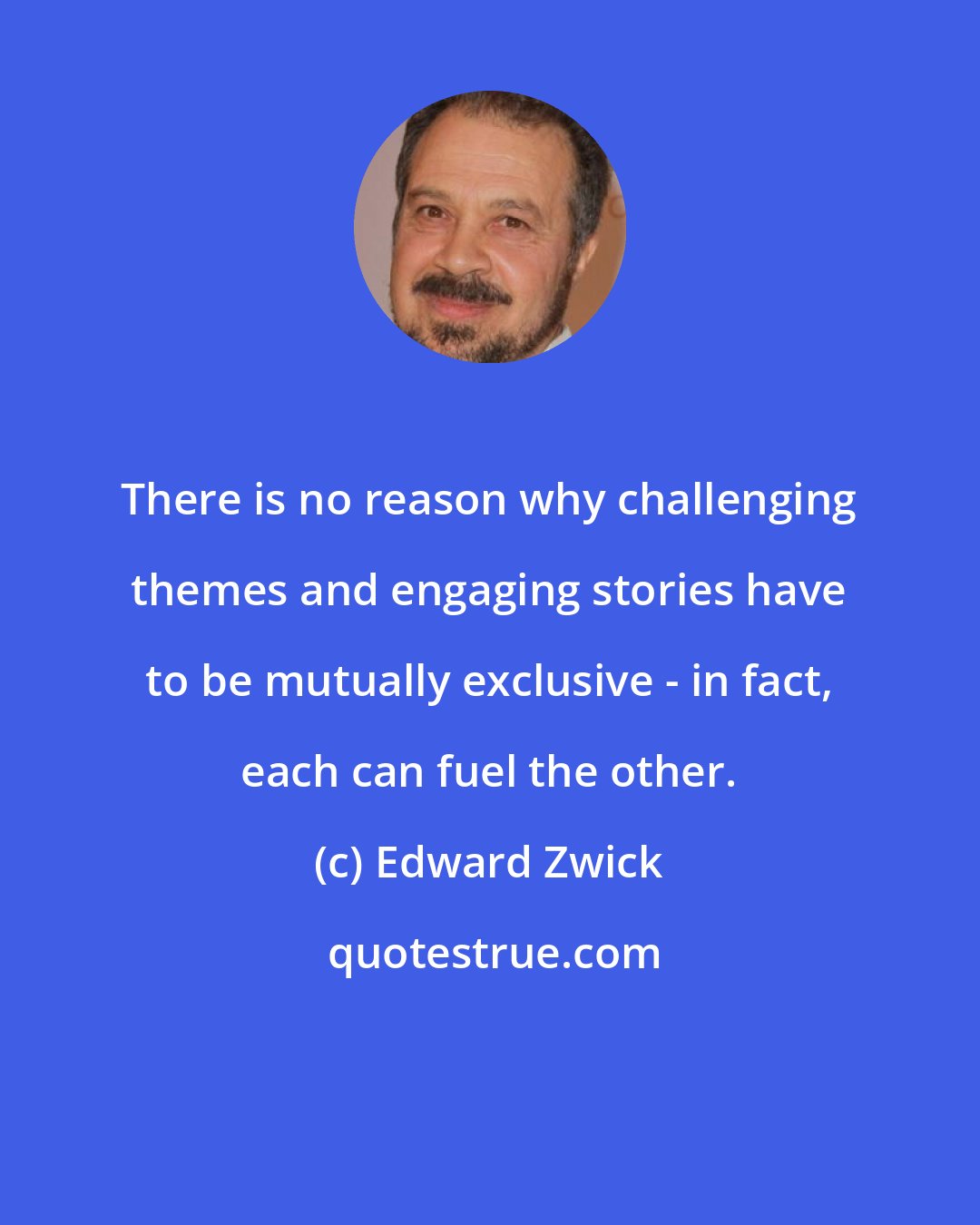 Edward Zwick: There is no reason why challenging themes and engaging stories have to be mutually exclusive - in fact, each can fuel the other.
