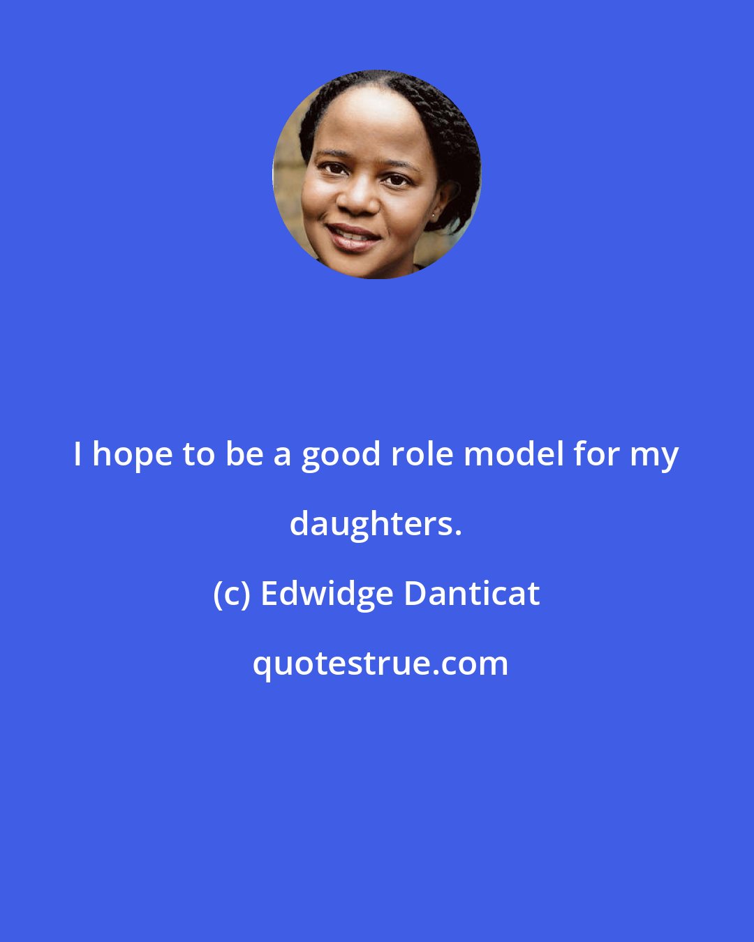 Edwidge Danticat: I hope to be a good role model for my daughters.