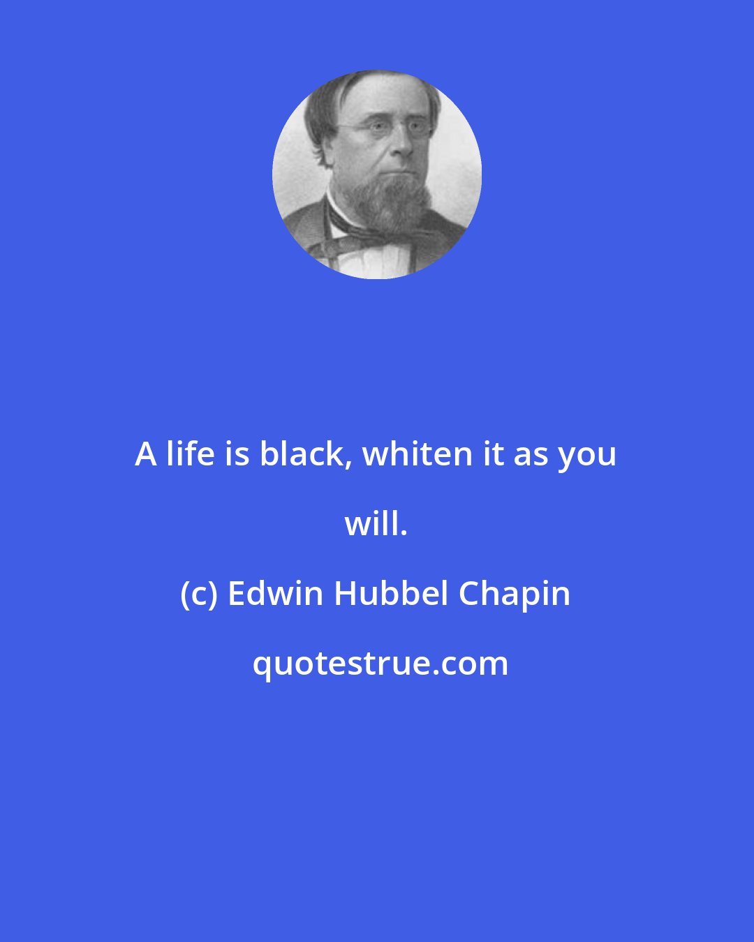 Edwin Hubbel Chapin: A life is black, whiten it as you will.