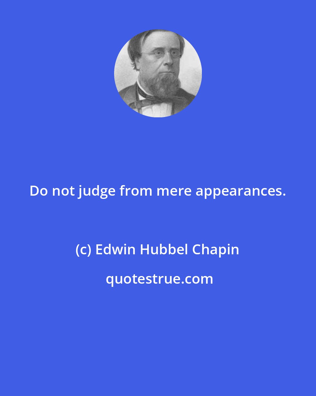 Edwin Hubbel Chapin: Do not judge from mere appearances.