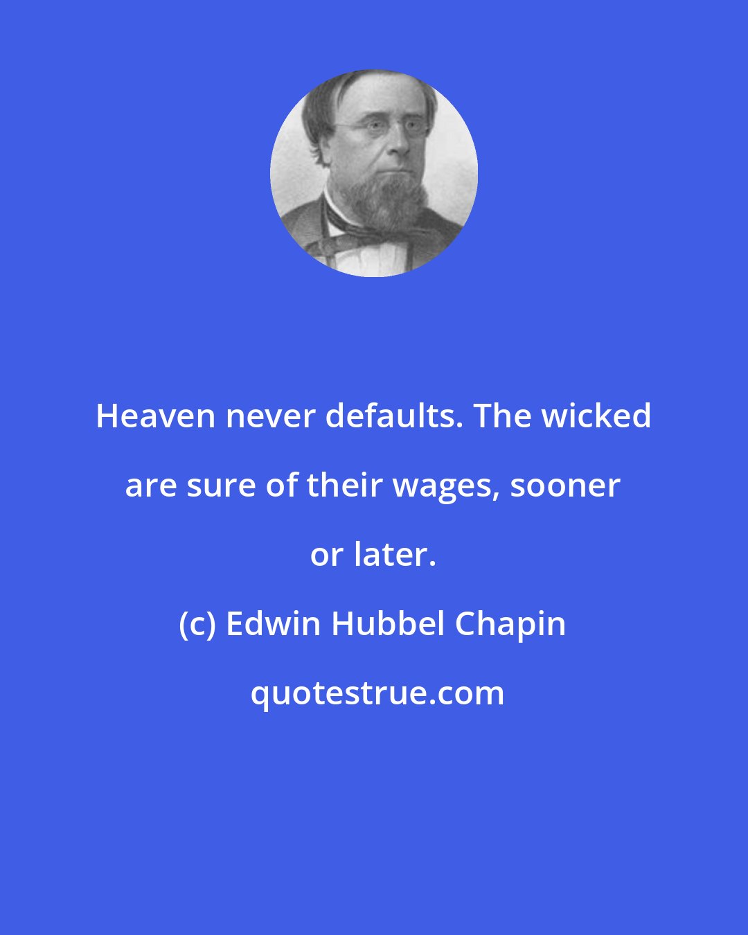 Edwin Hubbel Chapin: Heaven never defaults. The wicked are sure of their wages, sooner or later.