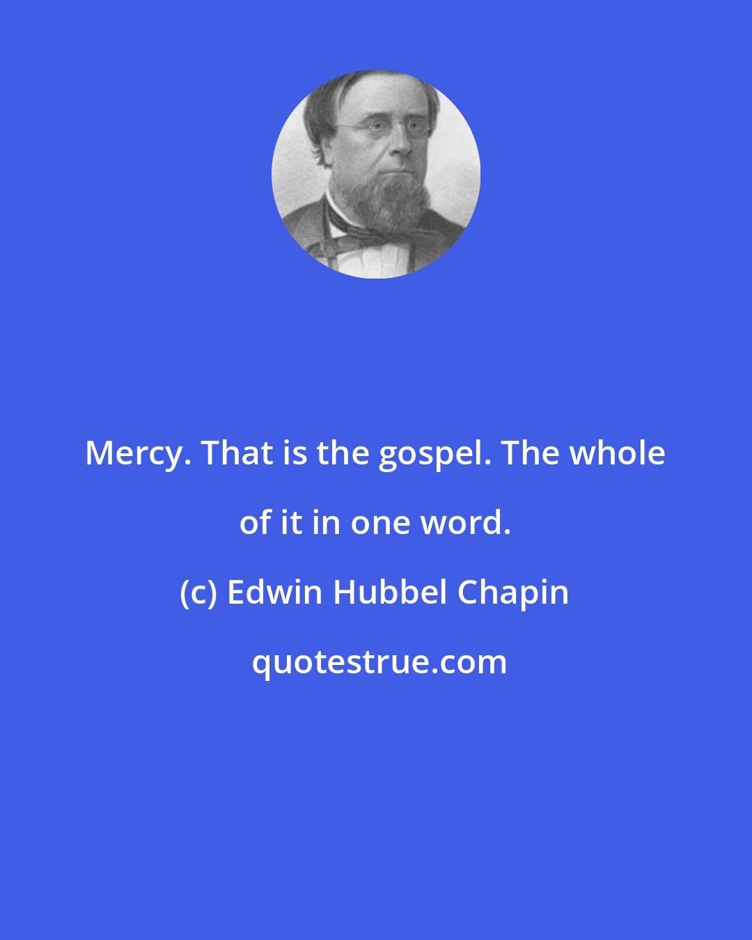 Edwin Hubbel Chapin: Mercy. That is the gospel. The whole of it in one word.