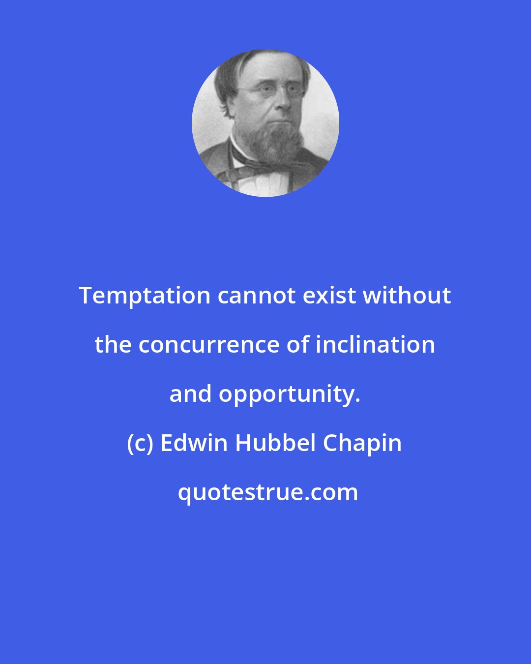 Edwin Hubbel Chapin: Temptation cannot exist without the concurrence of inclination and opportunity.