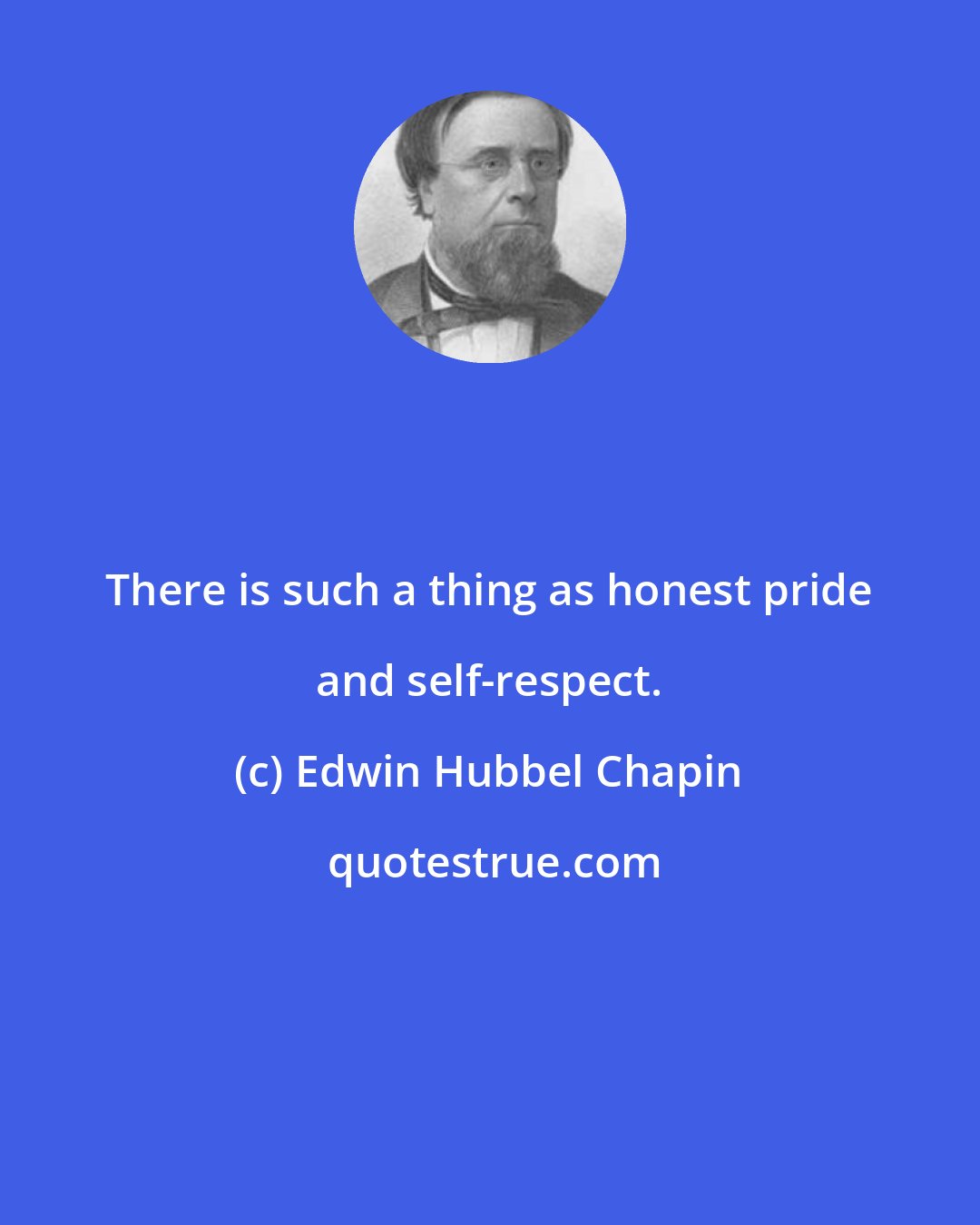 Edwin Hubbel Chapin: There is such a thing as honest pride and self-respect.