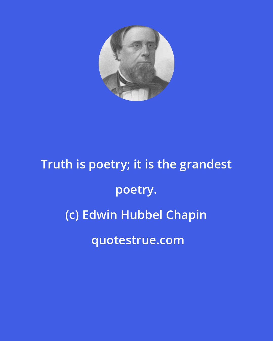 Edwin Hubbel Chapin: Truth is poetry; it is the grandest poetry.