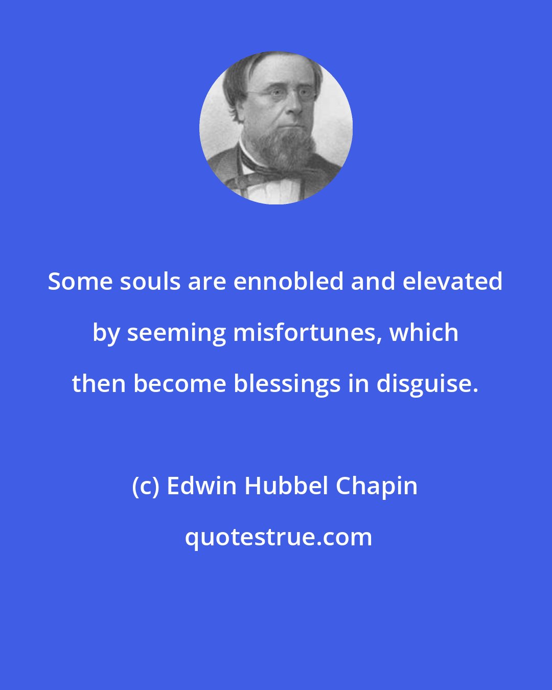 Edwin Hubbel Chapin: Some souls are ennobled and elevated by seeming misfortunes, which then become blessings in disguise.