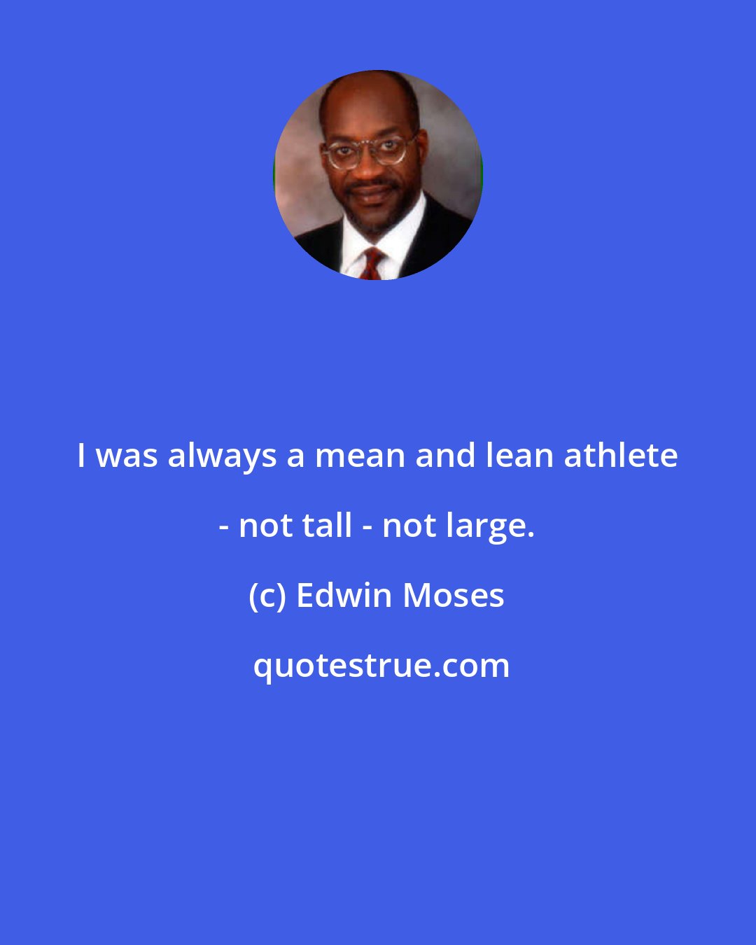 Edwin Moses: I was always a mean and lean athlete - not tall - not large.