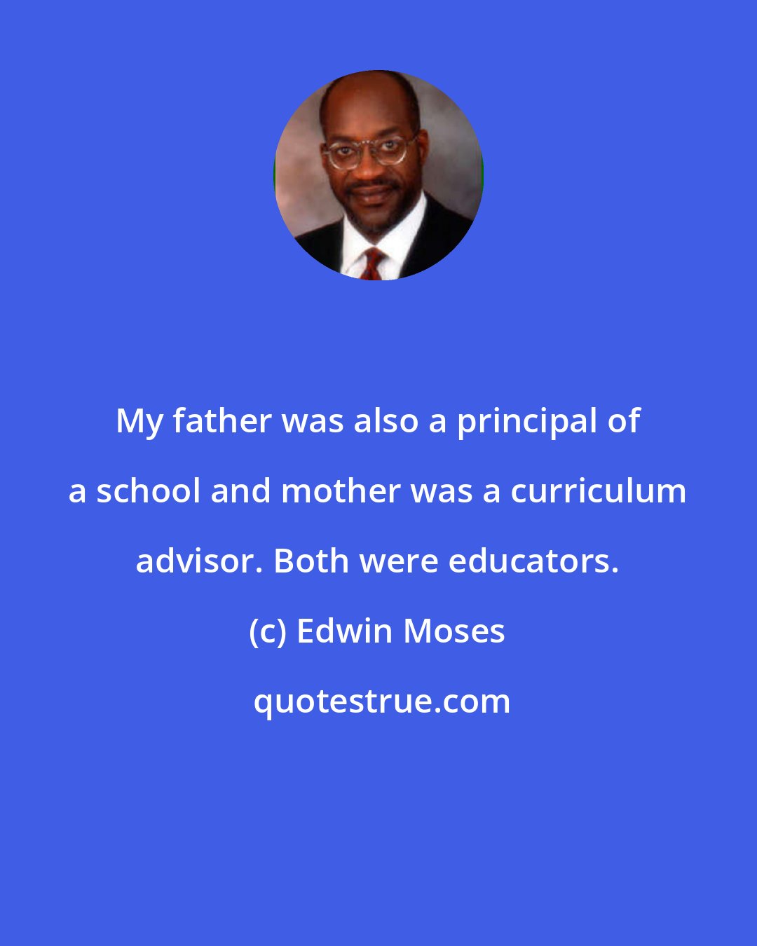 Edwin Moses: My father was also a principal of a school and mother was a curriculum advisor. Both were educators.