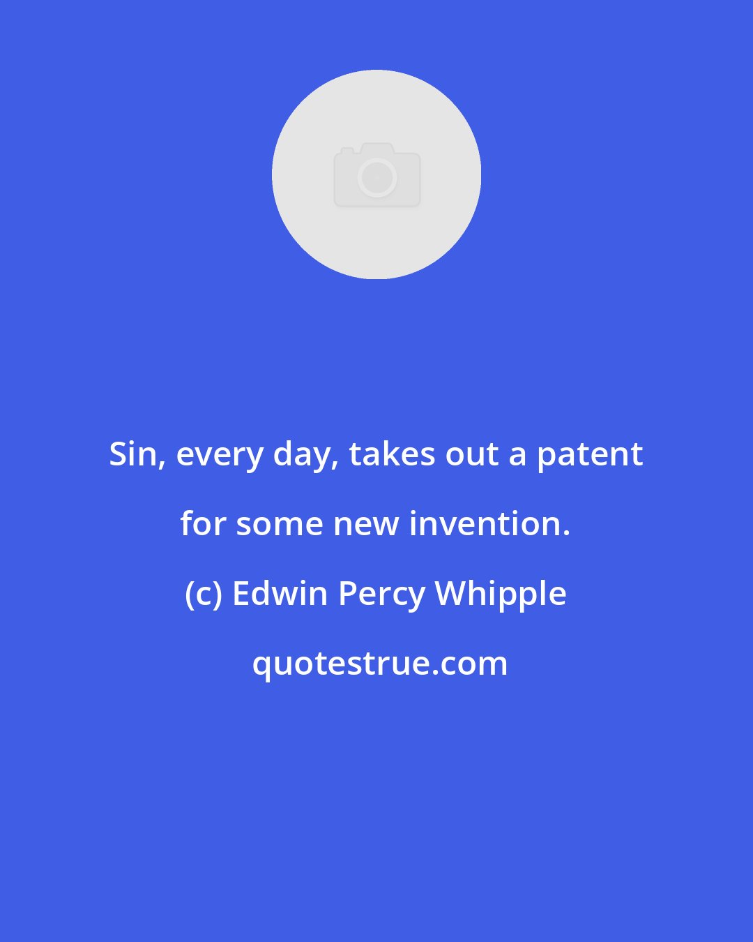 Edwin Percy Whipple: Sin, every day, takes out a patent for some new invention.