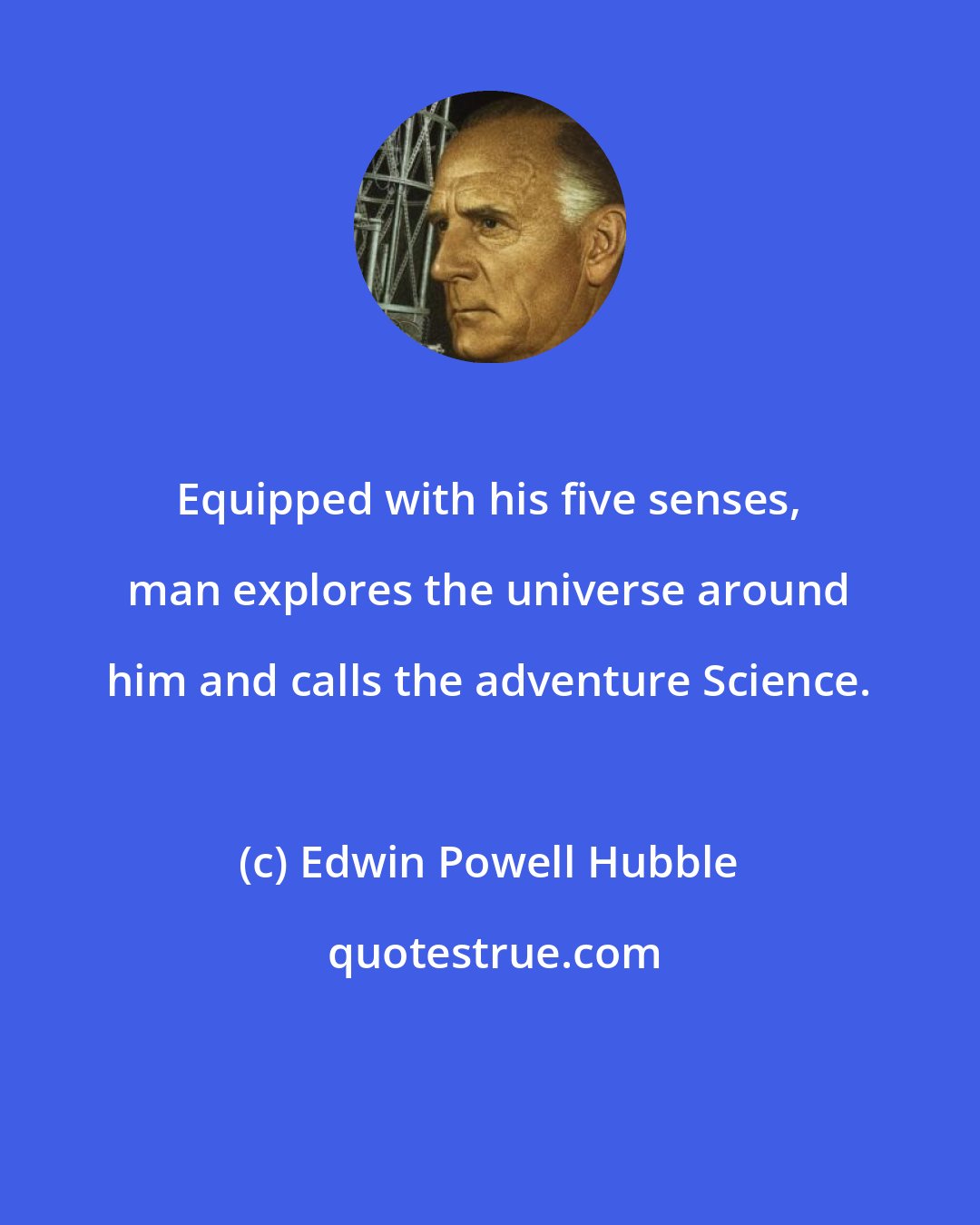 Edwin Powell Hubble: Equipped with his five senses, man explores the universe around him and calls the adventure Science.
