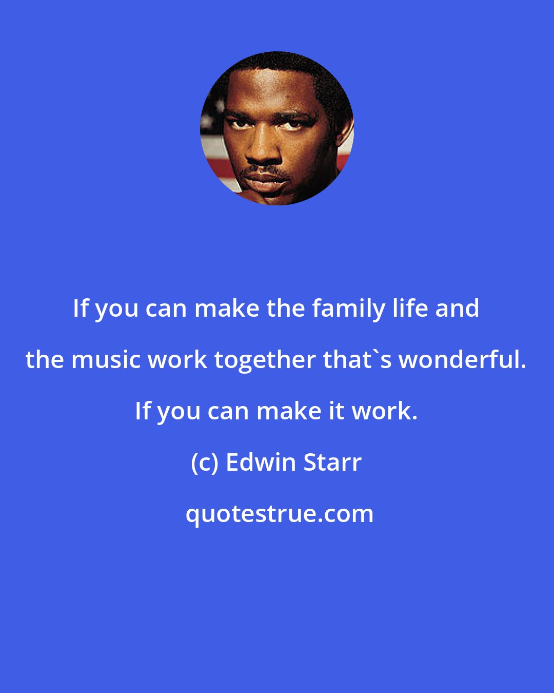 Edwin Starr: If you can make the family life and the music work together that's wonderful. If you can make it work.