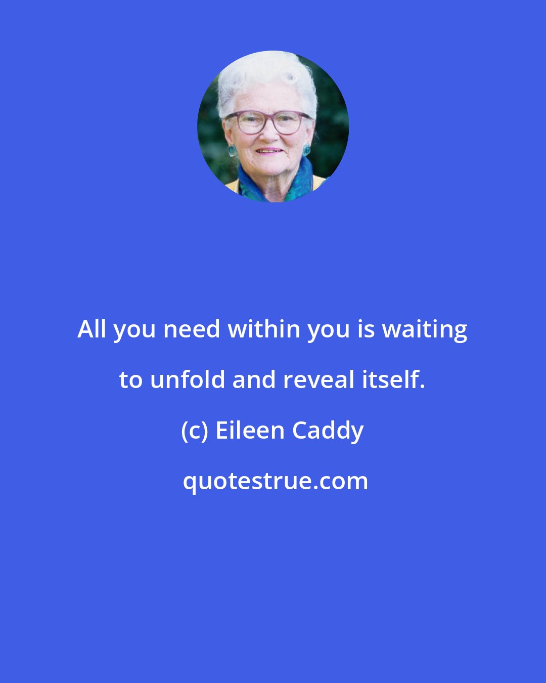 Eileen Caddy: All you need within you is waiting to unfold and reveal itself.