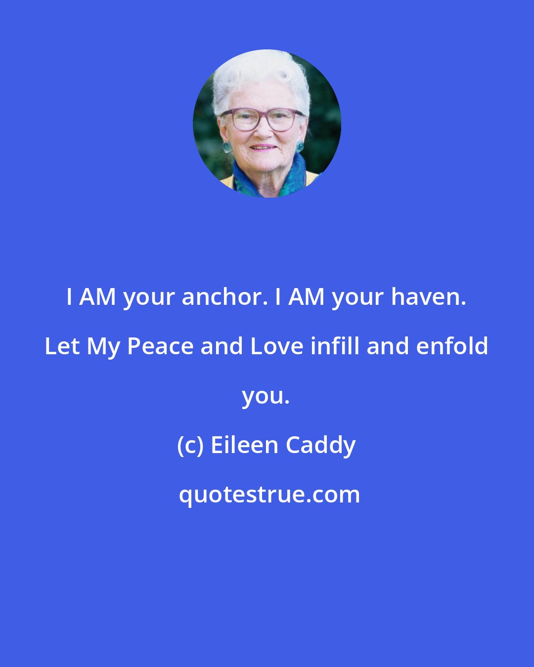 Eileen Caddy: I AM your anchor. I AM your haven. Let My Peace and Love infill and enfold you.