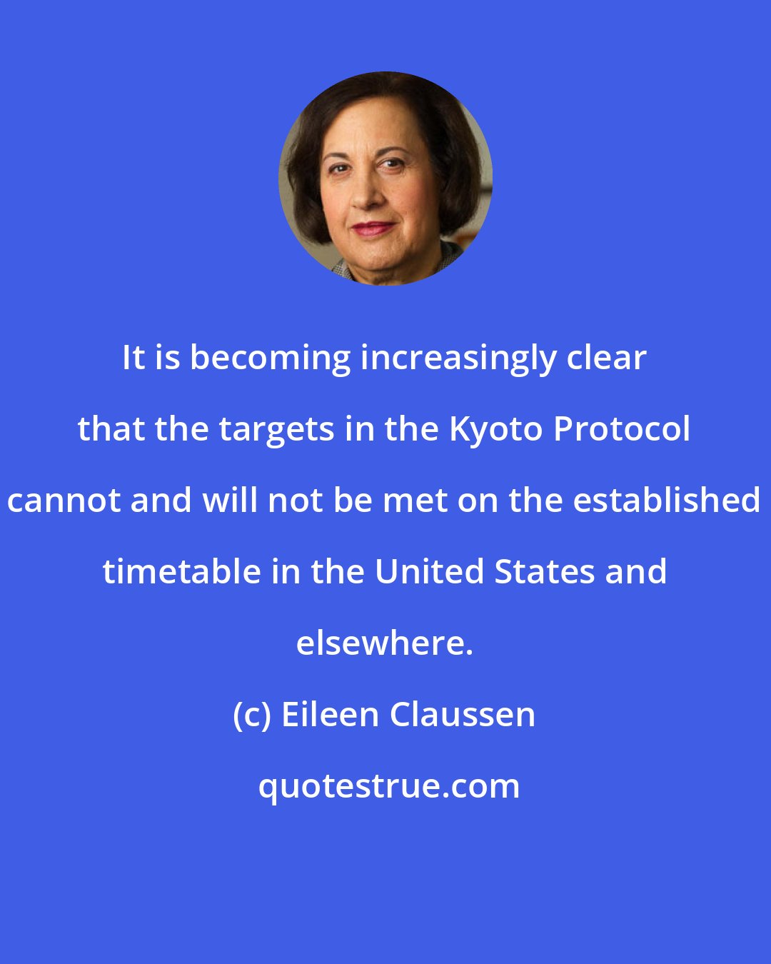 Eileen Claussen: It is becoming increasingly clear that the targets in the Kyoto Protocol cannot and will not be met on the established timetable in the United States and elsewhere.