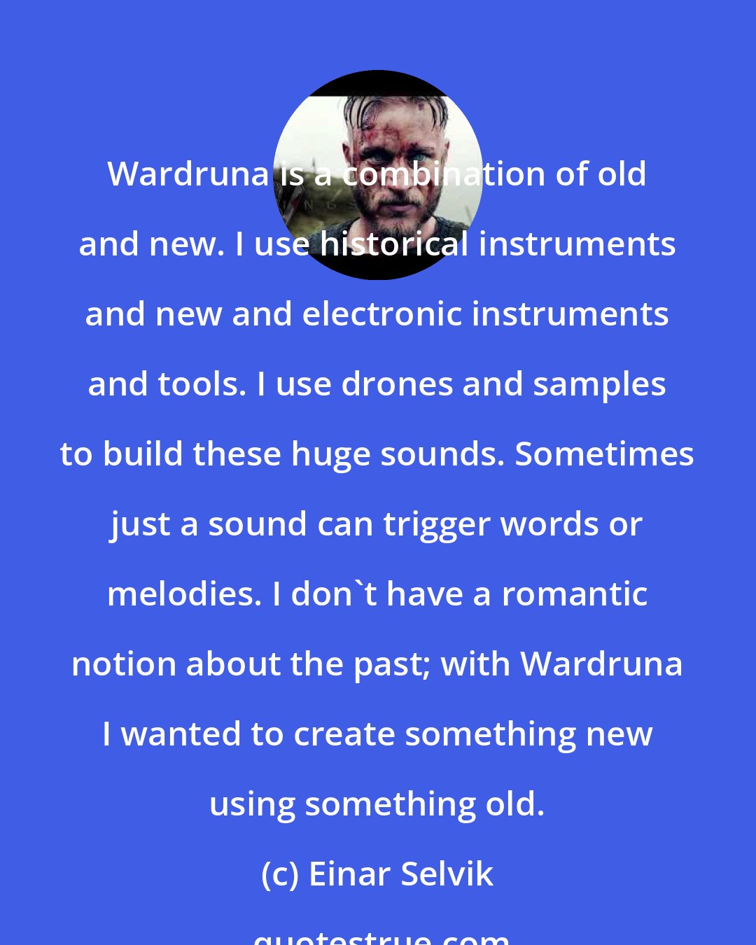 Einar Selvik: Wardruna is a combination of old and new. I use historical instruments and new and electronic instruments and tools. I use drones and samples to build these huge sounds. Sometimes just a sound can trigger words or melodies. I don't have a romantic notion about the past; with Wardruna I wanted to create something new using something old.