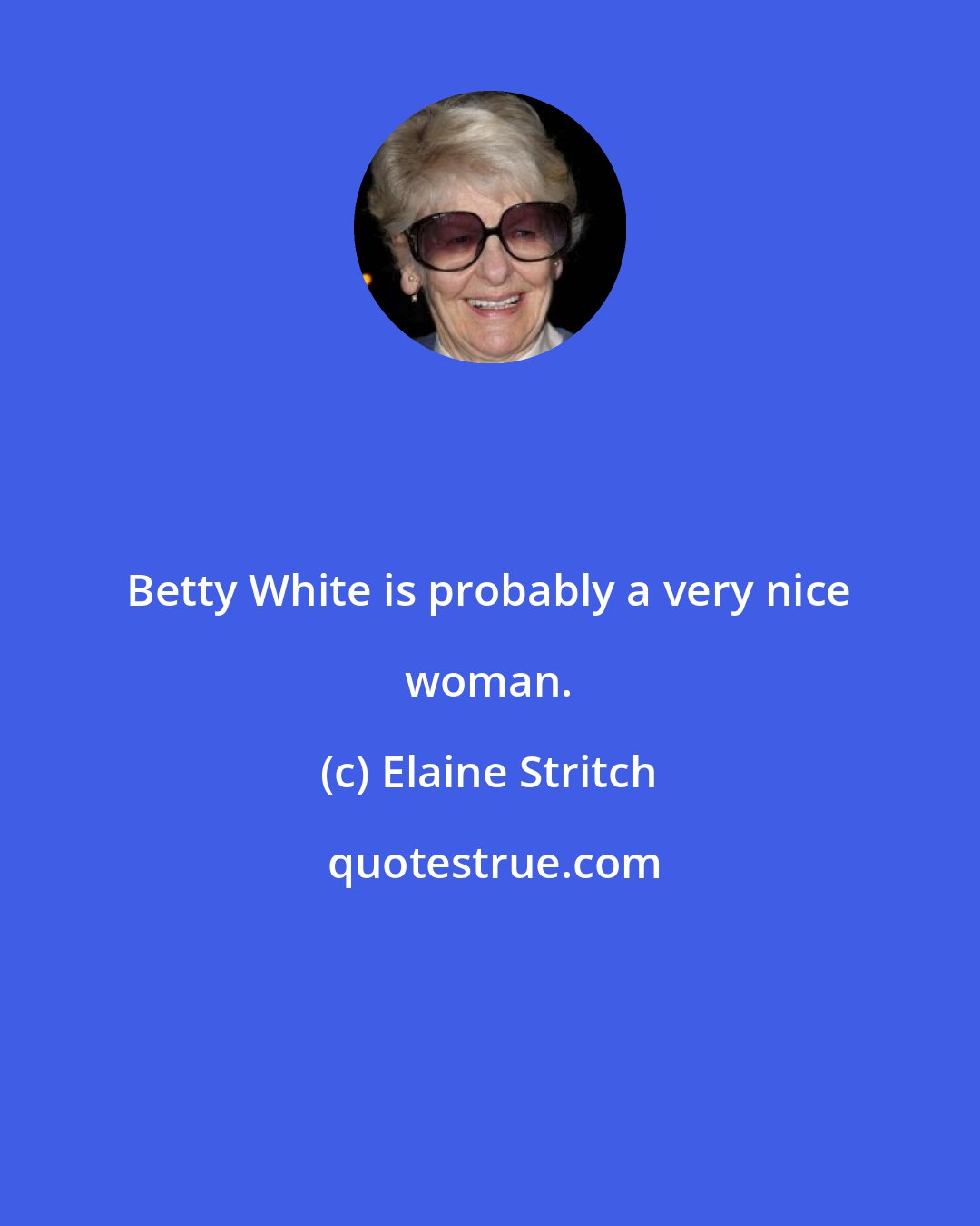 Elaine Stritch: Betty White is probably a very nice woman.