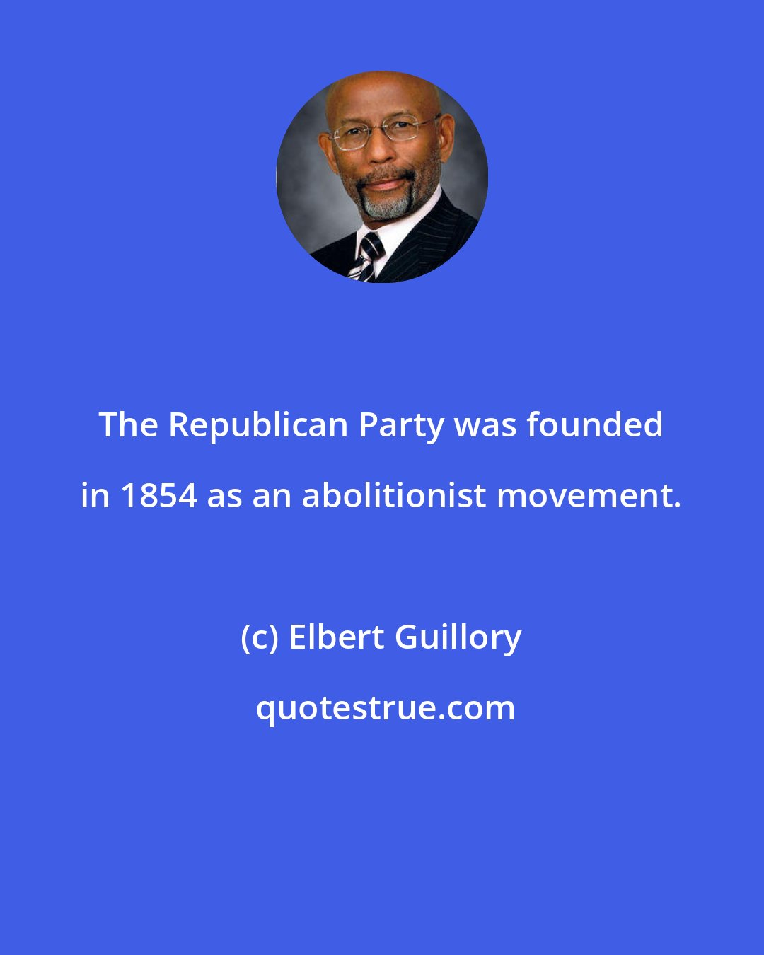 Elbert Guillory: The Republican Party was founded in 1854 as an abolitionist movement.