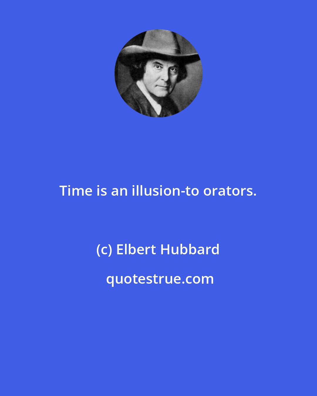 Elbert Hubbard: Time is an illusion-to orators.
