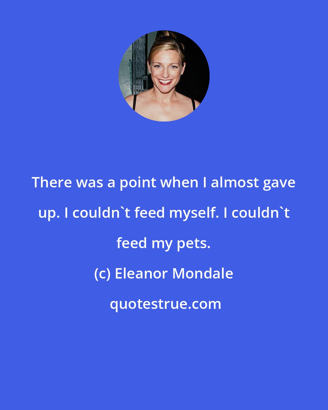 Eleanor Mondale: There was a point when I almost gave up. I couldn't feed myself. I couldn't feed my pets.