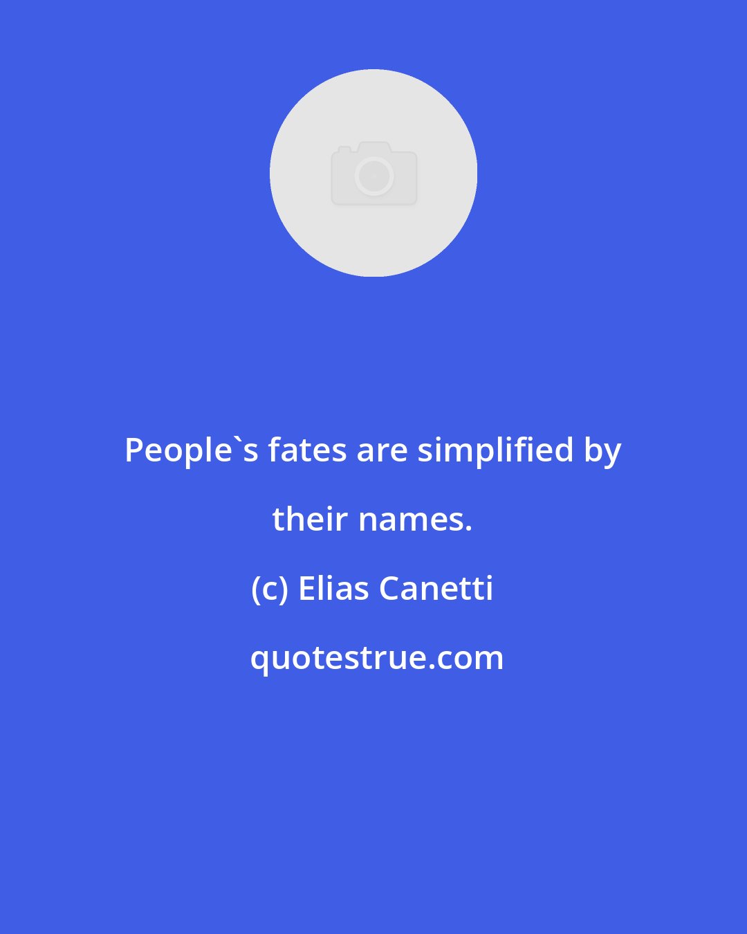 Elias Canetti: People's fates are simplified by their names.
