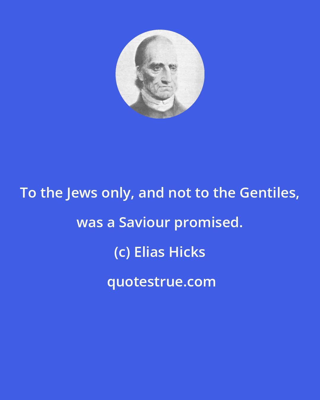 Elias Hicks: To the Jews only, and not to the Gentiles, was a Saviour promised.