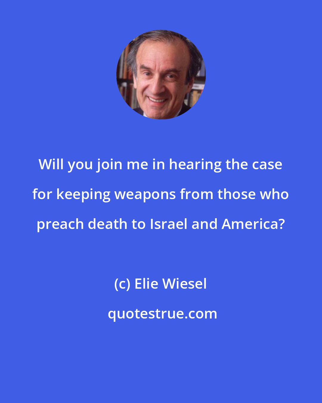 Elie Wiesel: Will you join me in hearing the case for keeping weapons from those who preach death to Israel and America?