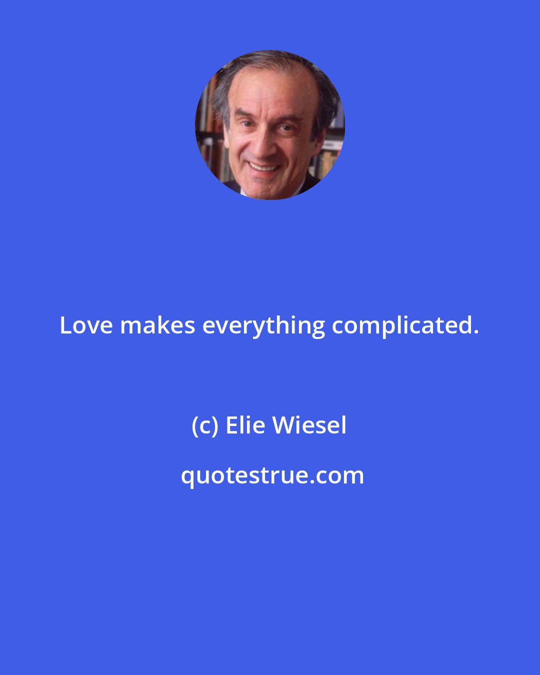 Elie Wiesel: Love makes everything complicated.