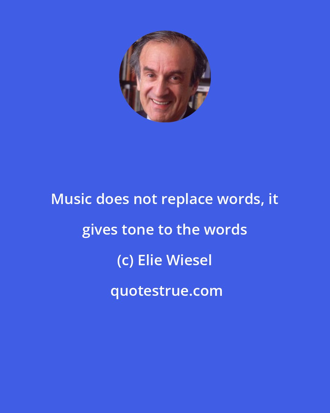Elie Wiesel: Music does not replace words, it gives tone to the words
