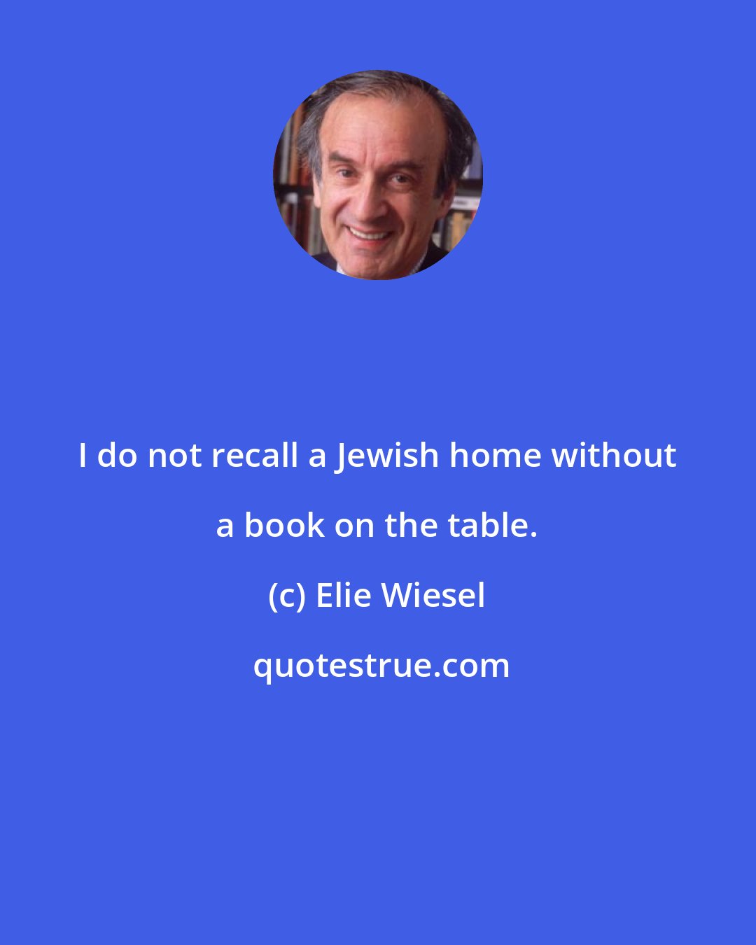 Elie Wiesel: I do not recall a Jewish home without a book on the table.