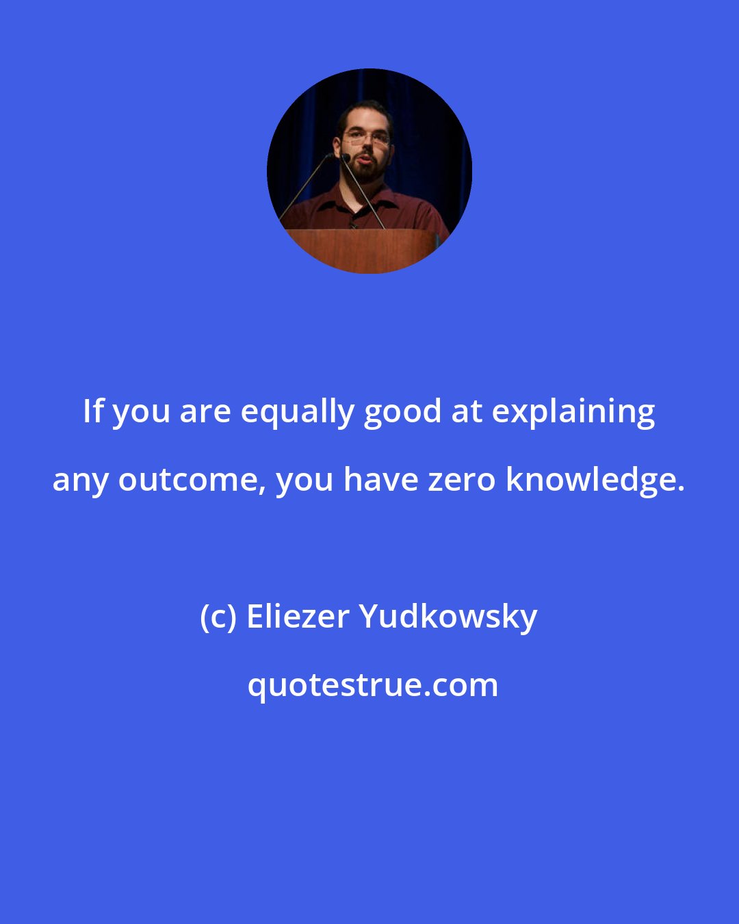 Eliezer Yudkowsky: If you are equally good at explaining any outcome, you have zero knowledge.