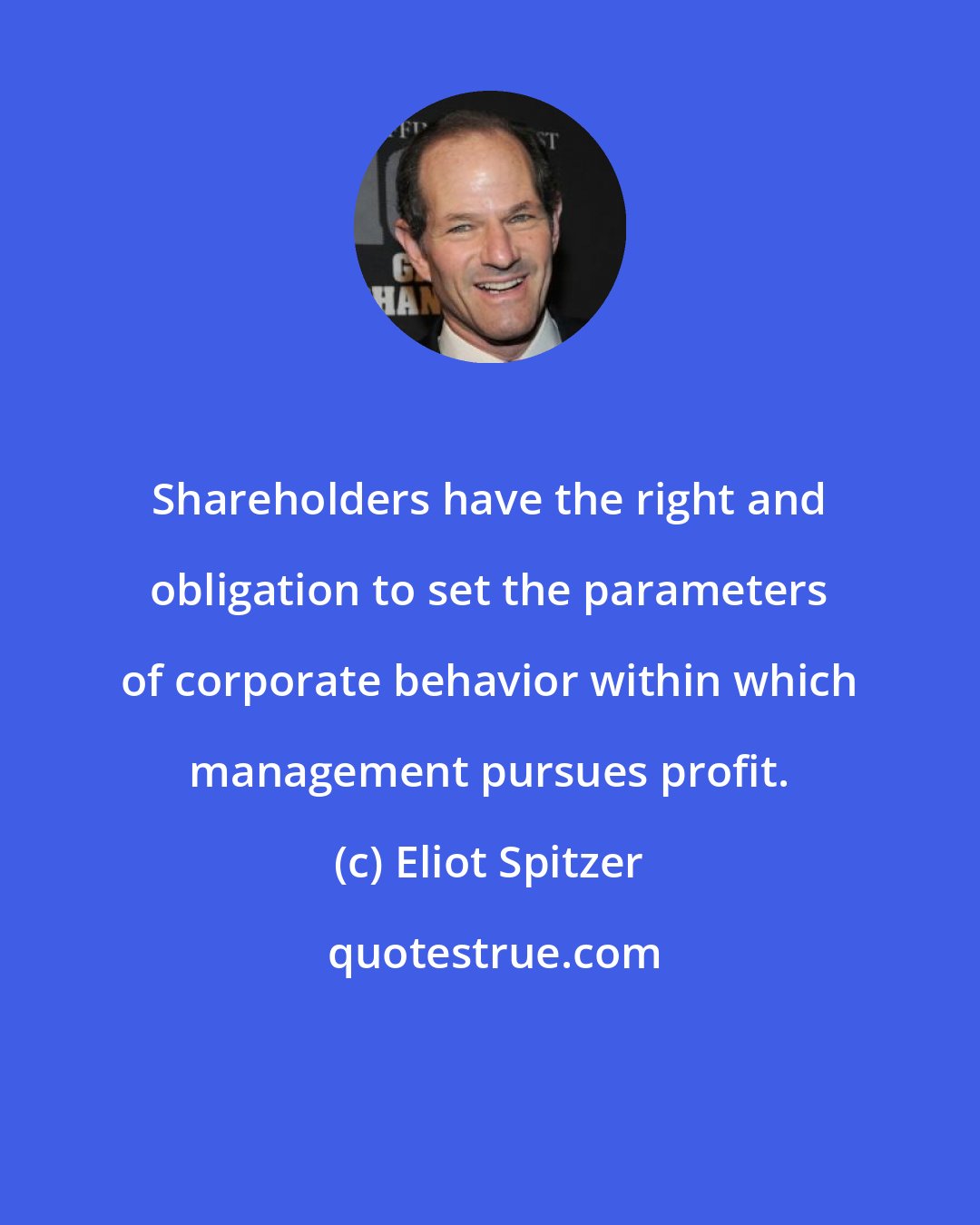 Eliot Spitzer: Shareholders have the right and obligation to set the parameters of corporate behavior within which management pursues profit.