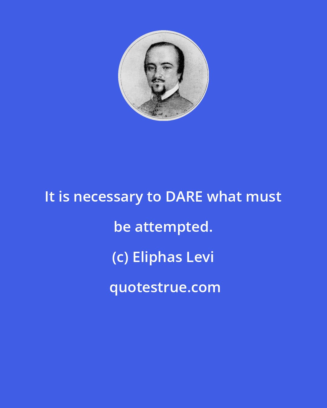 Eliphas Levi: It is necessary to DARE what must be attempted.