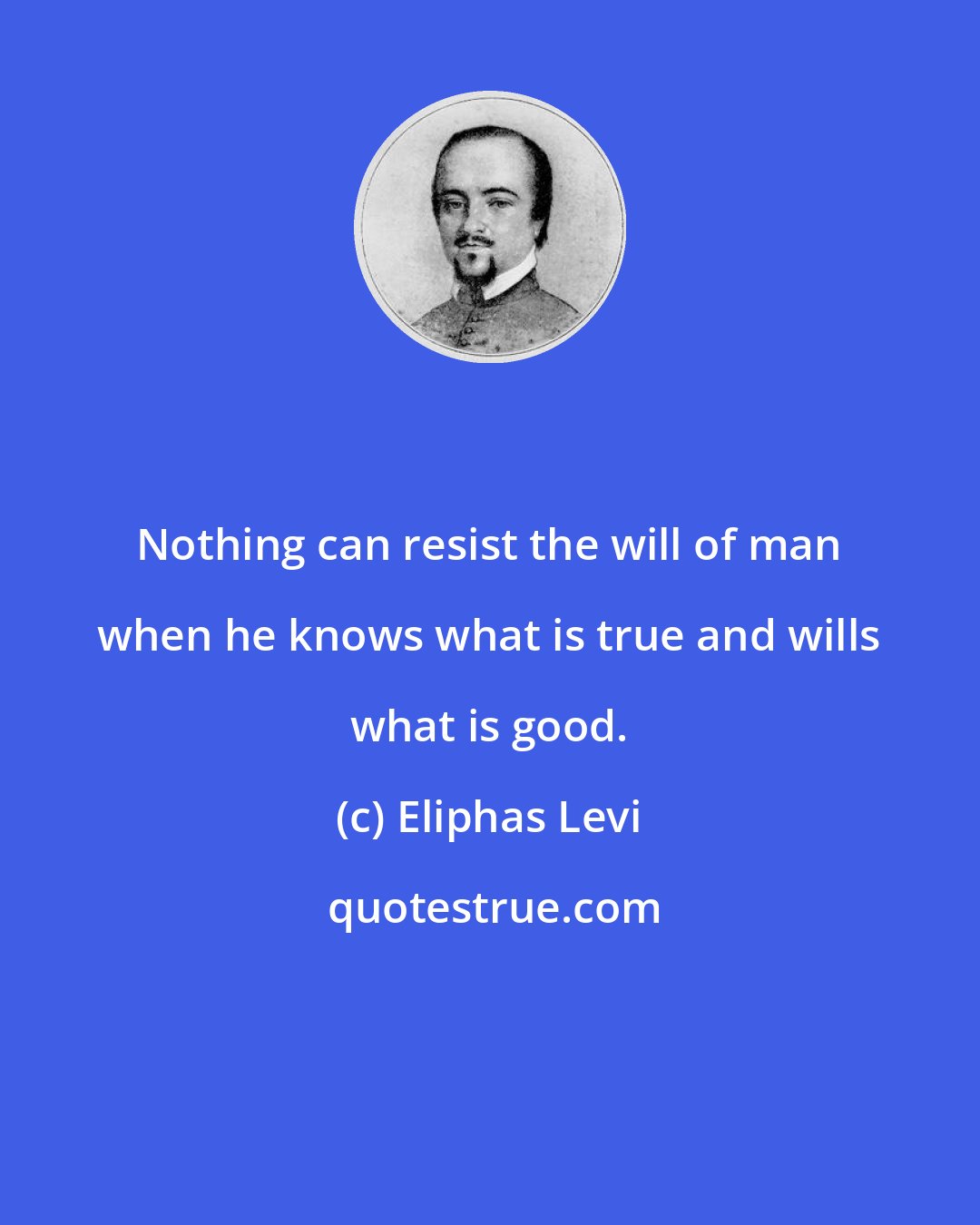 Eliphas Levi: Nothing can resist the will of man when he knows what is true and wills what is good.