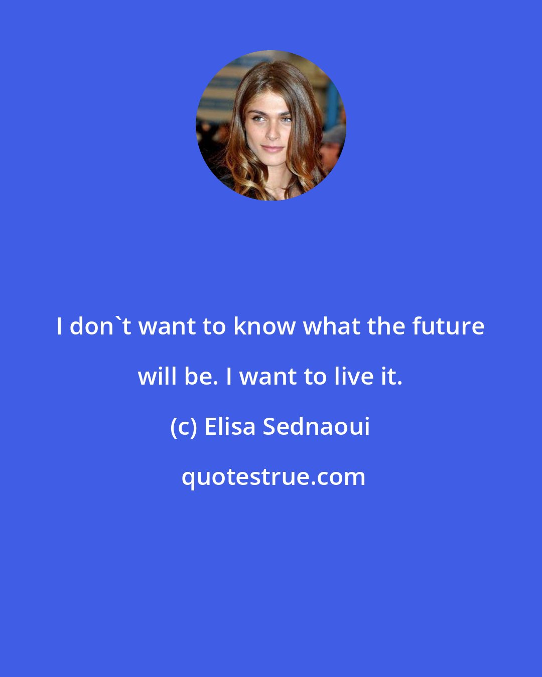 Elisa Sednaoui: I don't want to know what the future will be. I want to live it.