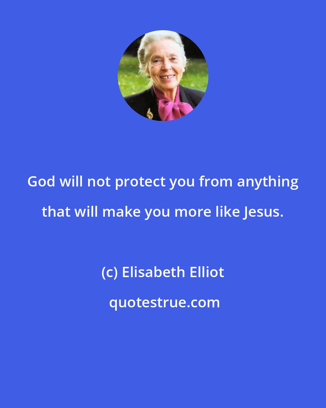 Elisabeth Elliot: God will not protect you from anything that will make you more like Jesus.