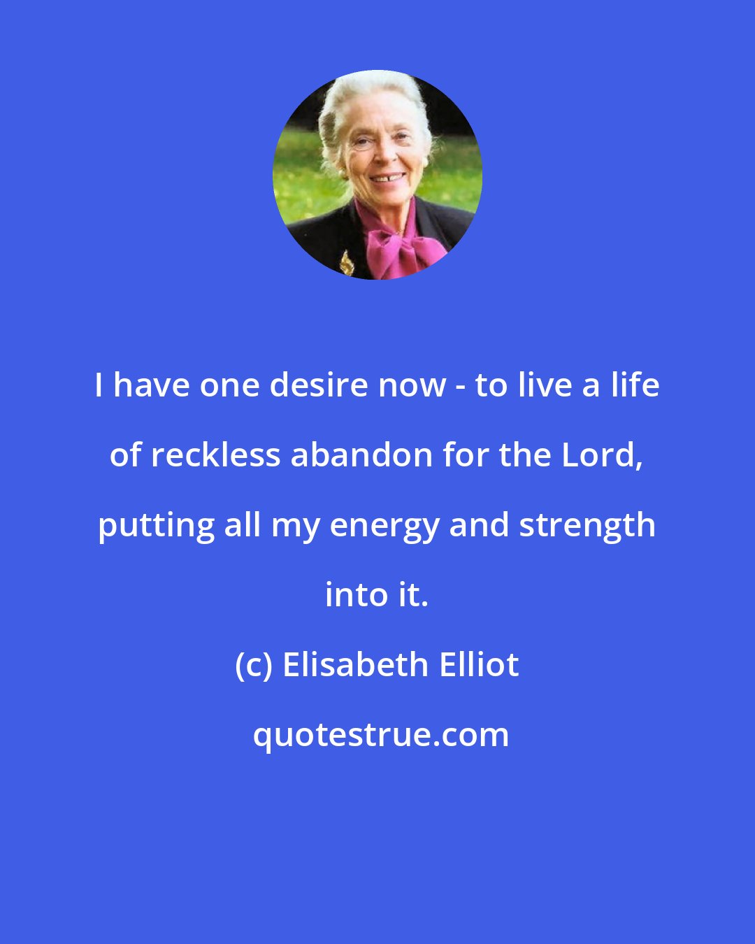 Elisabeth Elliot: I have one desire now - to live a life of reckless abandon for the Lord, putting all my energy and strength into it.