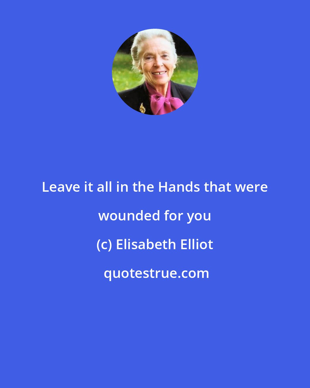 Elisabeth Elliot: Leave it all in the Hands that were wounded for you